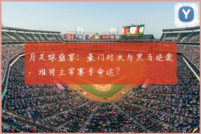 月足球盛宴:豪门对决与黑马逆袭,谁将主宰赛季命运?