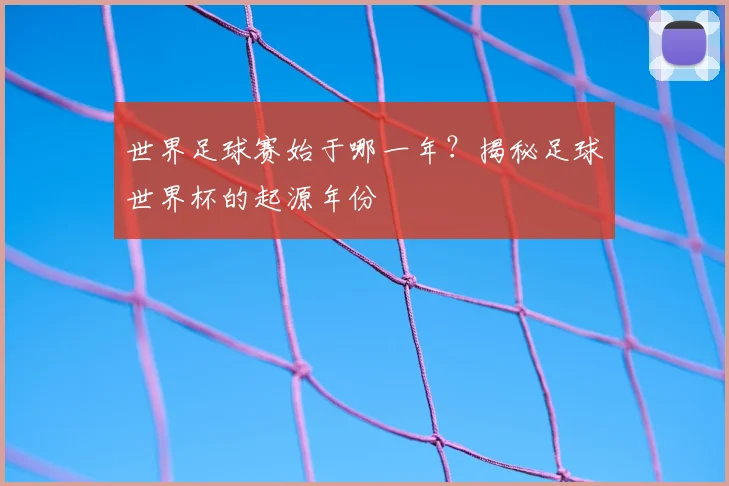 世界足球赛始于哪一年？揭秘足球世界杯的起源年份