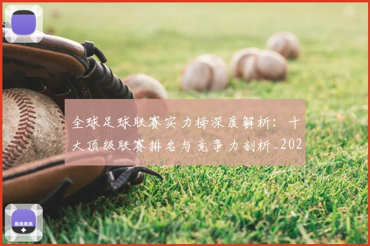 全球足球联赛实力榜深度解析：十大顶级联赛排名与竞争力剖析_20260612164412