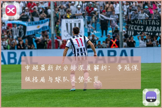 中超最新积分榜深度解析：争冠保级格局与球队走势全览