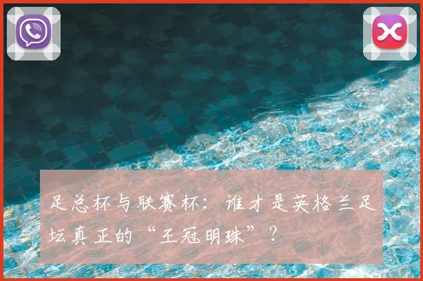 足总杯与联赛杯：谁才是英格兰足坛真正的“王冠明珠”？