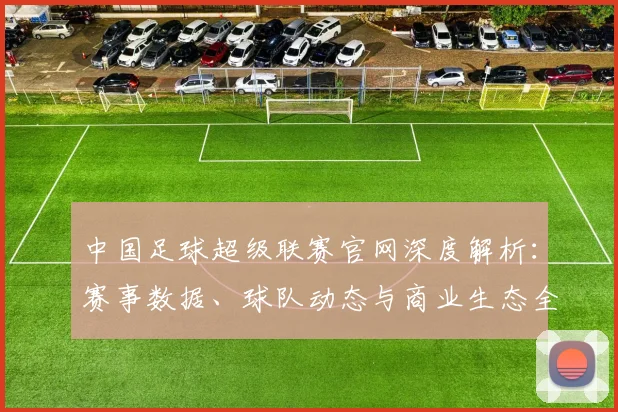 中国足球超级联赛官网深度解析:赛事数据、球队动态与商业生态全览