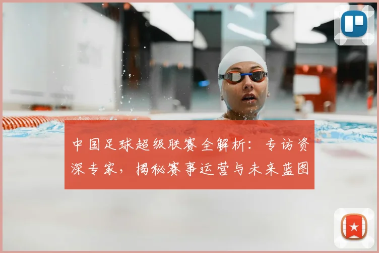 中国足球超级联赛全解析：专访资深专家，揭秘赛事运营与未来蓝图_20260610190313