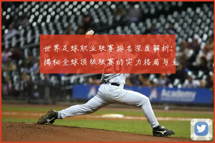 世界足球职业联赛排名深度解析：揭秘全球顶级联赛的实力格局与竞争态势_20260609201549