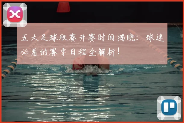 五大足球联赛开赛时间揭晓：球迷必看的赛季日程全解析！