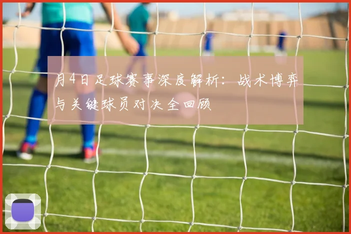 月4日足球赛事深度解析：战术博弈与关键球员对决全回顾