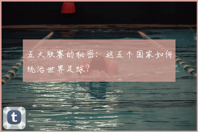五大联赛的秘密:这五个国家如何统治世界足球?