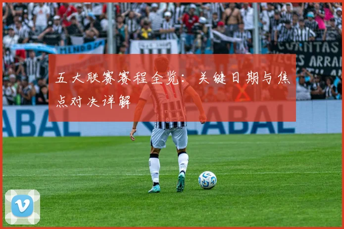 五大联赛赛程全览:关键日期与焦点对决详解