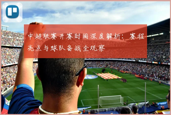 中超联赛开赛时间深度解析：赛程亮点与球队备战全观察