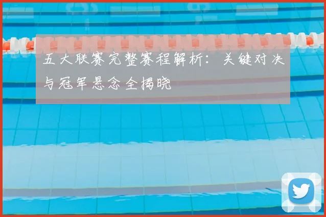 五大联赛完整赛程解析:关键对决与冠军悬念全揭晓