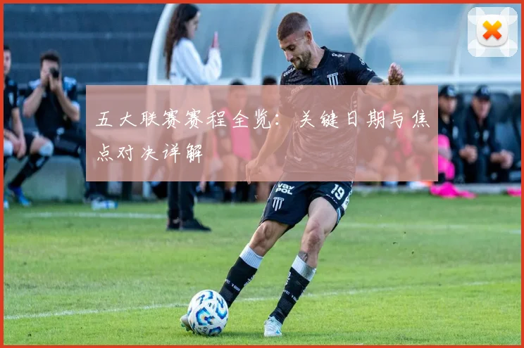 五大联赛赛程全览：关键日期与焦点对决详解