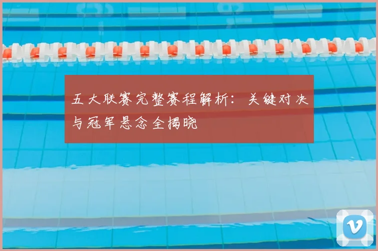 五大联赛完整赛程解析：关键对决与冠军悬念全揭晓