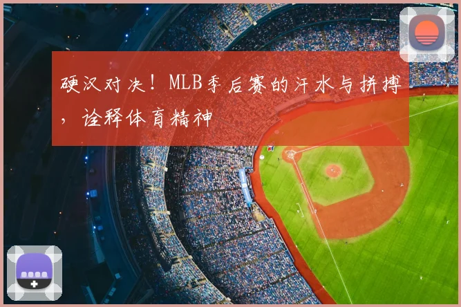 硬汉对决!MLB季后赛的汗水与拼搏,诠释体育精神