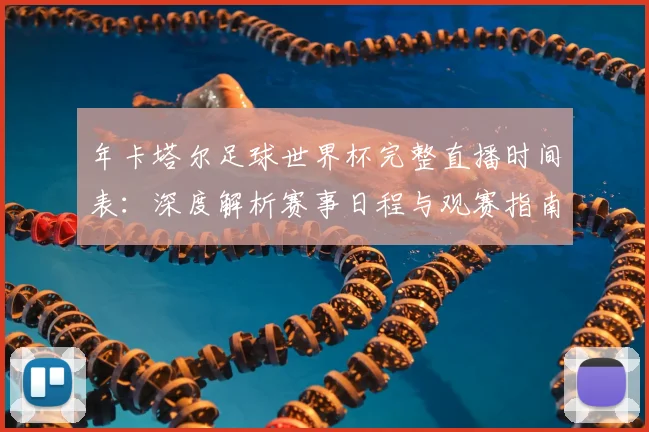 年卡塔尔足球世界杯完整直播时间表：深度解析赛事日程与观赛指南