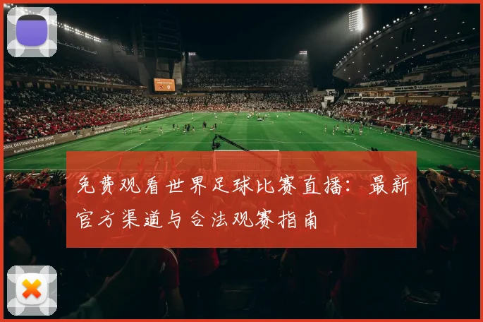 免费观看世界足球比赛直播：最新官方渠道与合法观赛指南