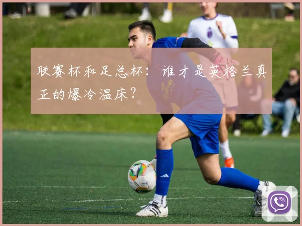 联赛杯和足总杯：谁才是英格兰真正的爆冷温床？