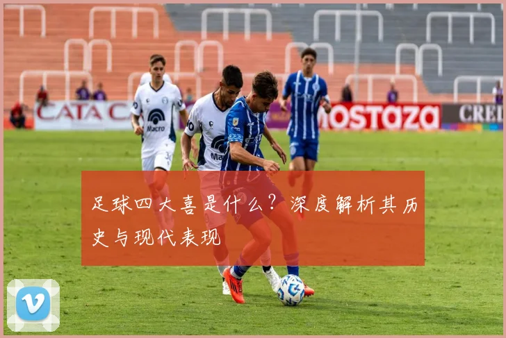 足球四大喜是什么？深度解析其历史与现代表现