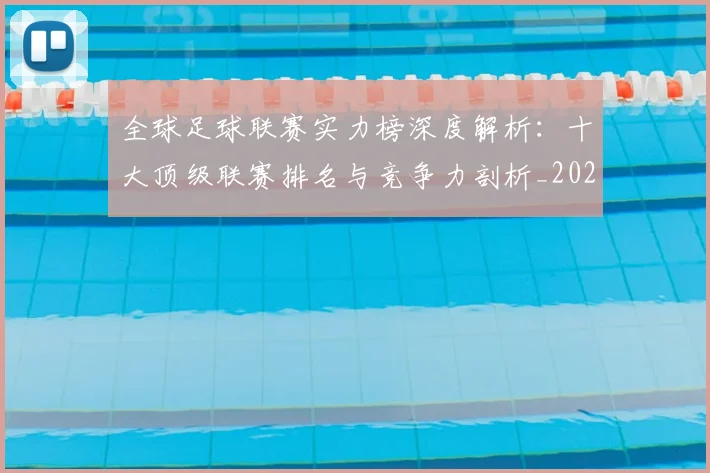 全球足球联赛实力榜深度解析:十大顶级联赛排名与竞争力剖析_20260612164412