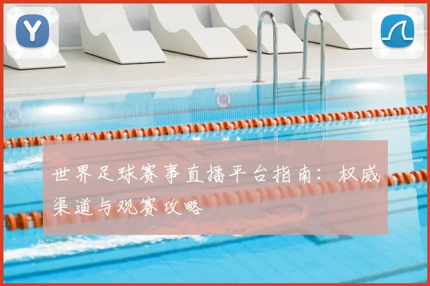 世界足球赛事直播平台指南：权威渠道与观赛攻略