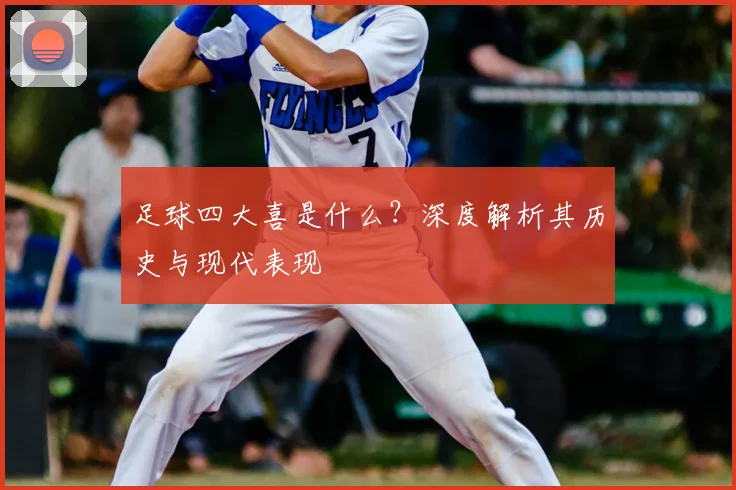 足球四大喜是什么?深度解析其历史与现代表现